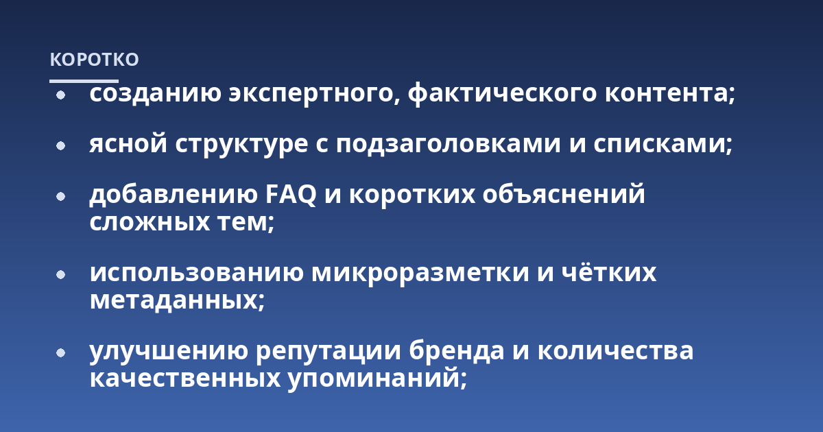 созданию экспертного, фактического контента;; ясной структуре с подзаголовками и списками;; добавлению FAQ и коротких объяснений сложных тем;; использованию микроразметки и чётких метаданных;; улучшению репутации бренда 