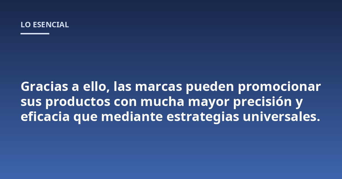 Gracias a ello, las marcas pueden promocionar sus productos con mucha mayor precisión y eficacia que mediante estrategias universales.