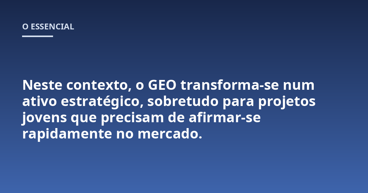Neste contexto, o GEO transforma-se num ativo estratégico, sobretudo para projetos jovens que precisam de afirmar-se rapidamente no mercado.