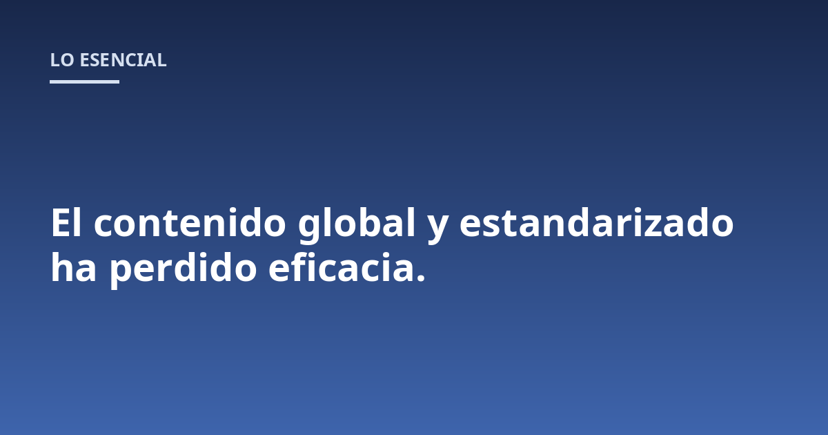 El contenido global y estandarizado ha perdido eficacia.