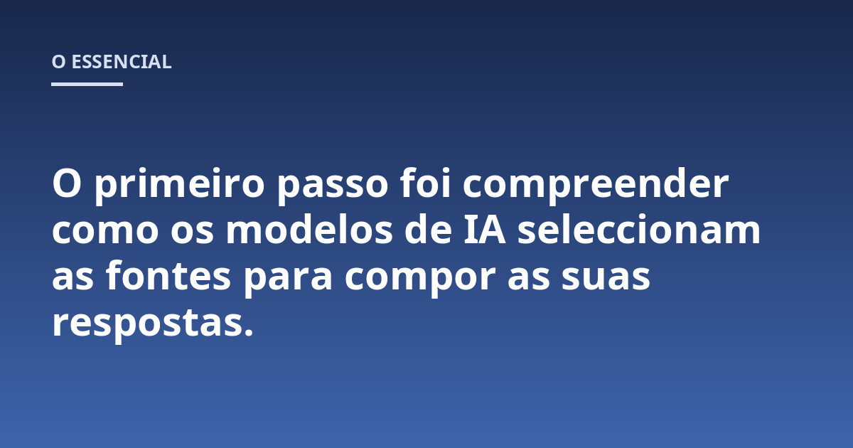 O primeiro passo foi compreender como os modelos de IA seleccionam as fontes para compor as suas respostas.