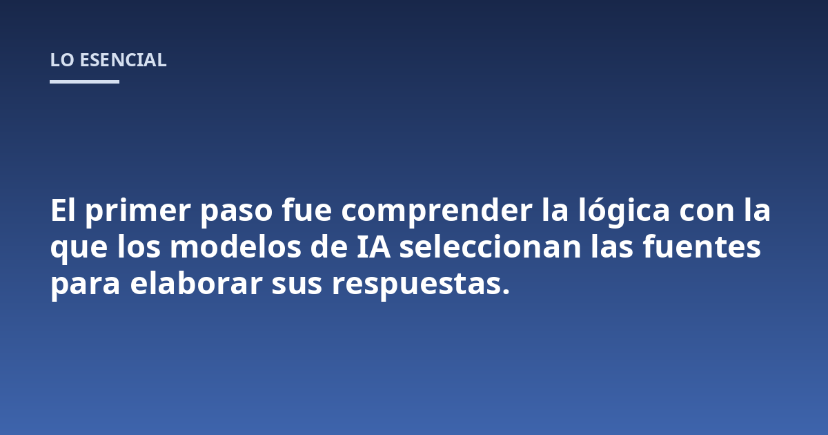 El primer paso fue comprender la lógica con la que los modelos de IA seleccionan las fuentes para elaborar sus respuestas.