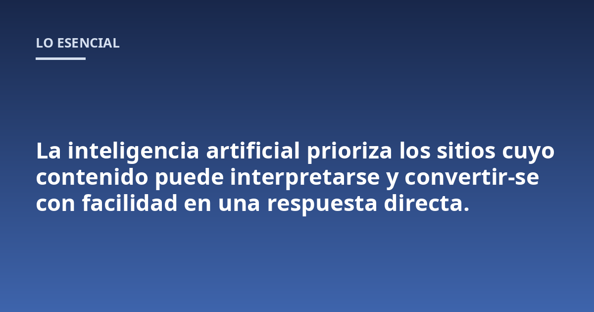 La inteligencia artificial prioriza los sitios cuyo contenido puede interpretarse y convertirse con facilidad en una respuesta directa.