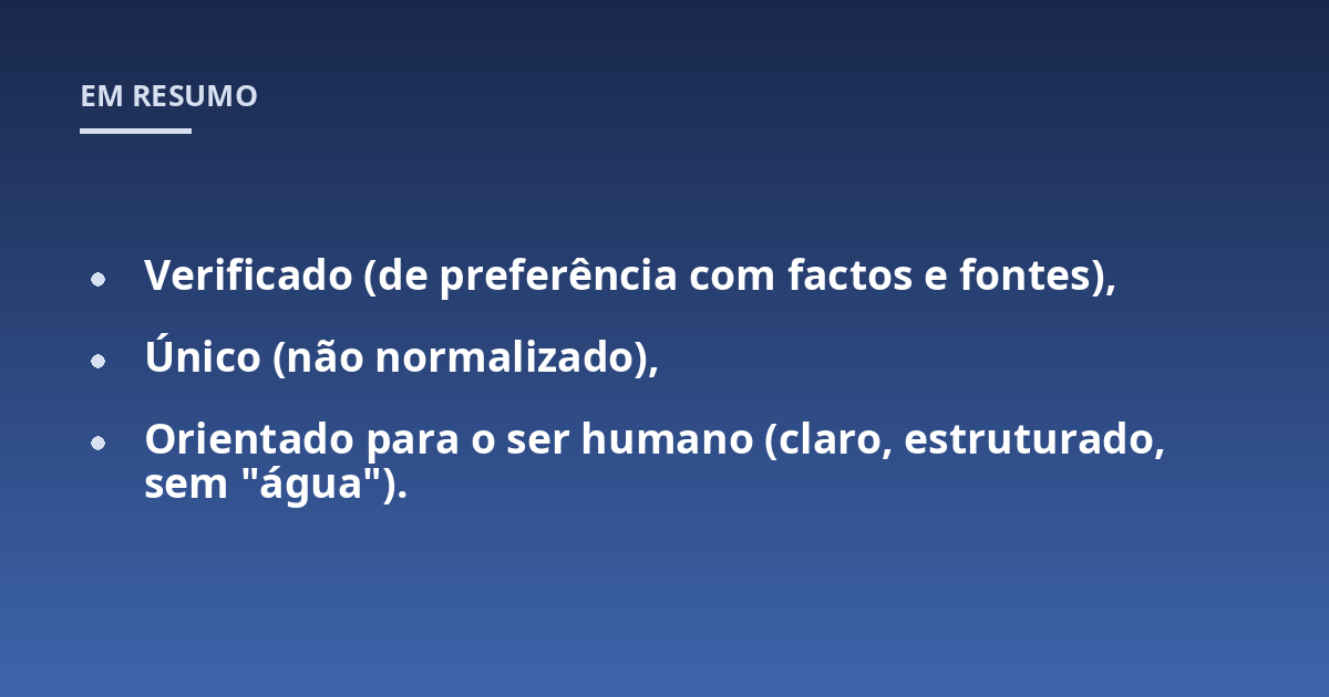 Verificado (de preferência com factos e fontes),; Único (não normalizado),; Orientado para o ser humano (claro, estruturado, sem "água").