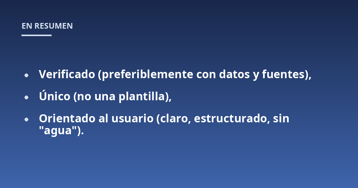 Verificado (preferiblemente con datos y fuentes),; Único (no una plantilla),; Orientado al usuario (claro, estructurado, sin "agua").