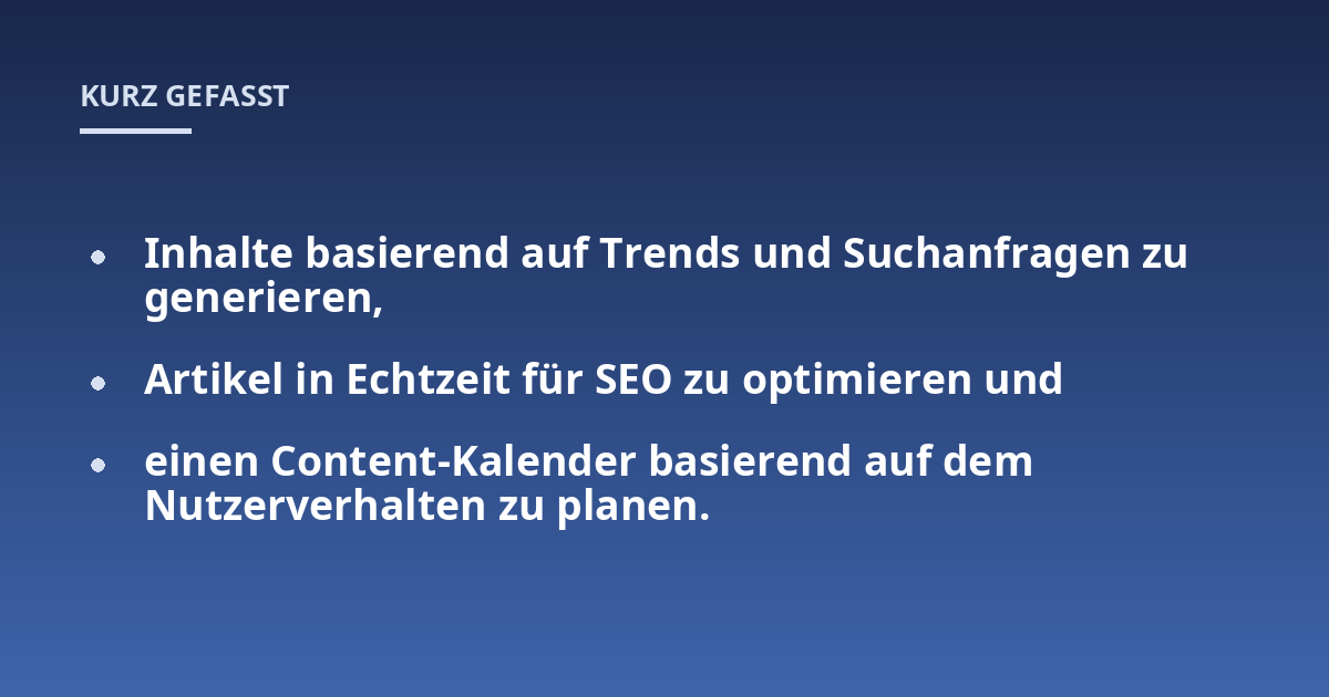Inhalte basierend auf Trends und Suchanfragen zu generieren,; Artikel in Echtzeit für SEO zu optimieren und; einen Content-Kalender basierend auf dem Nutzerverhalten zu planen.