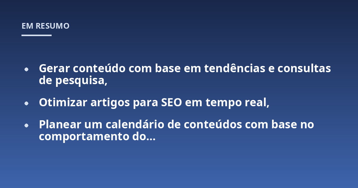Gerar conteúdo com base em tendências e consultas de pesquisa,; Otimizar artigos para SEO em tempo real,; Planear um calendário de conteúdos com base no comportamento do...