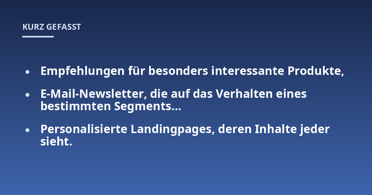 Empfehlungen für besonders interessante Produkte,; E-Mail-Newsletter, die auf das Verhalten eines bestimmten Segments...; Personalisierte Landingpages, deren Inhalte jeder sieht.