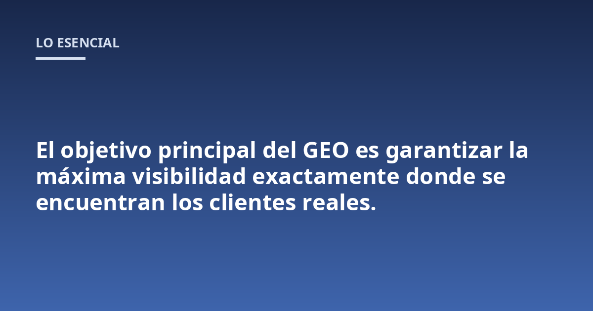 El objetivo principal del GEO es garantizar la máxima visibilidad exactamente donde se encuentran los clientes reales.