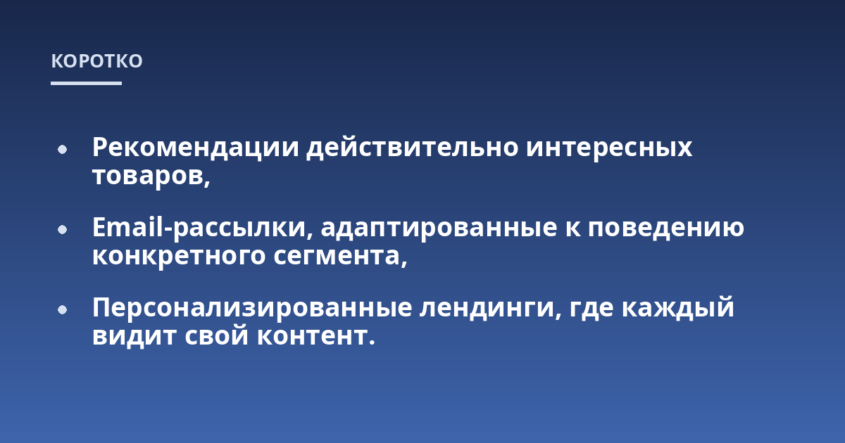Рекомендации действительно интересных товаров,; Email-рассылки, адаптированные к поведению конкретного сегмента,; Персонализированные лендинги, где каждый видит свой контент.