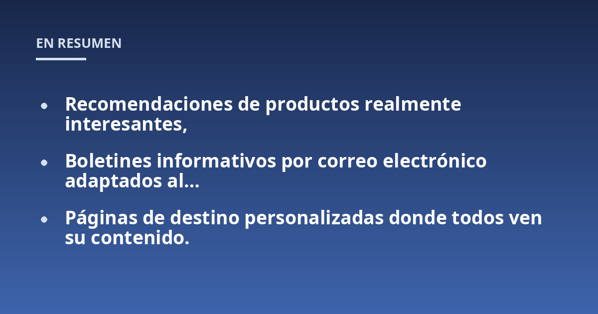 Recomendaciones de productos realmente interesantes,; Boletines informativos por correo electrónico adaptados al...; Páginas de destino personalizadas donde todos ven su contenido.
