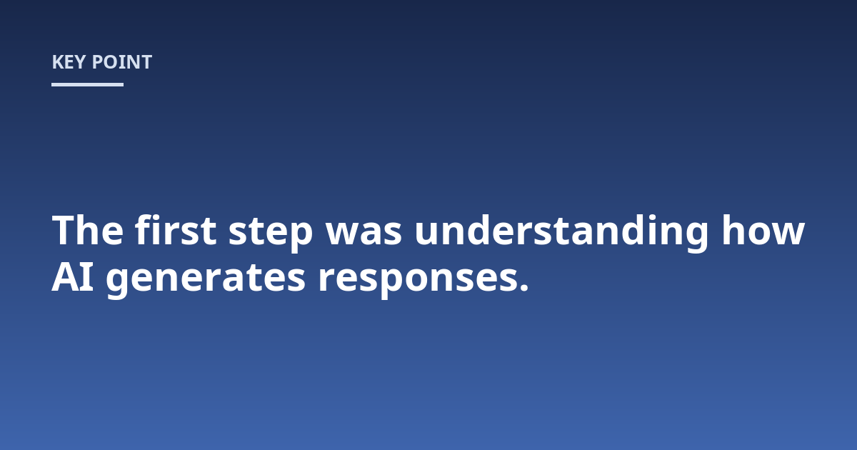 The first step was understanding how AI generates responses.