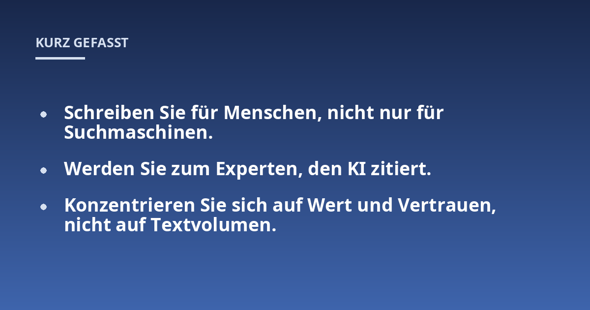 Schreiben Sie für Menschen, nicht nur für Suchmaschinen.; Werden Sie zum Experten, den KI zitiert.; Konzentrieren Sie sich auf Wert und Vertrauen, nicht auf Textvolumen.