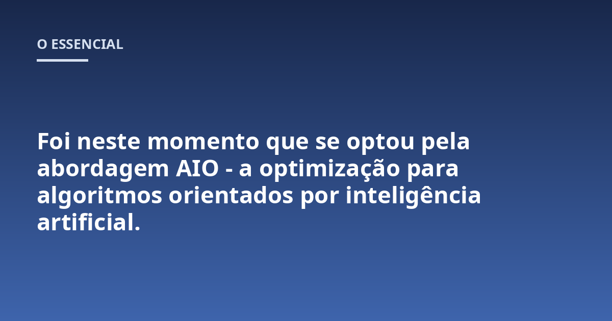 Foi neste momento que se optou pela abordagem AIO - a optimização para algoritmos orientados por inteligência artificial.