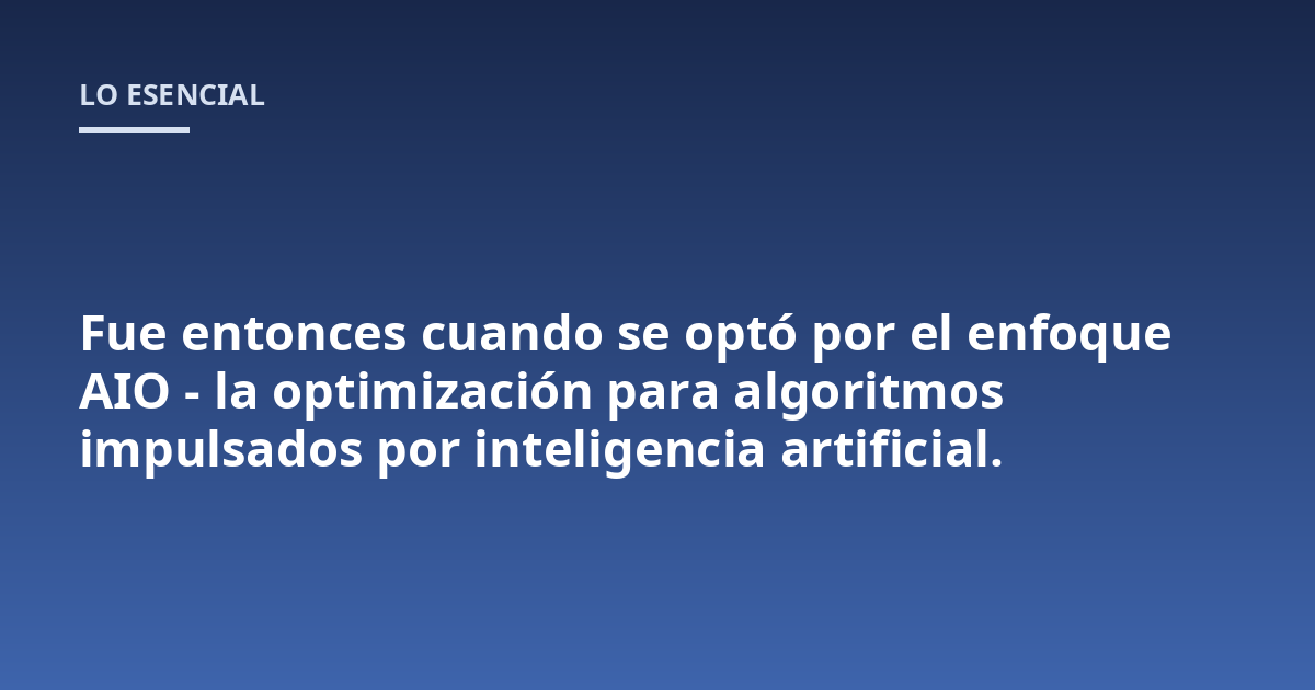Fue entonces cuando se optó por el enfoque AIO - la optimización para algoritmos impulsados por inteligencia artificial.