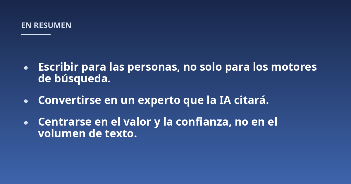 Escribir para las personas, no solo para los motores de búsqueda.; Convertirse en un experto que la IA citará.; Centrarse en el valor y la confianza, no en el volumen de texto.