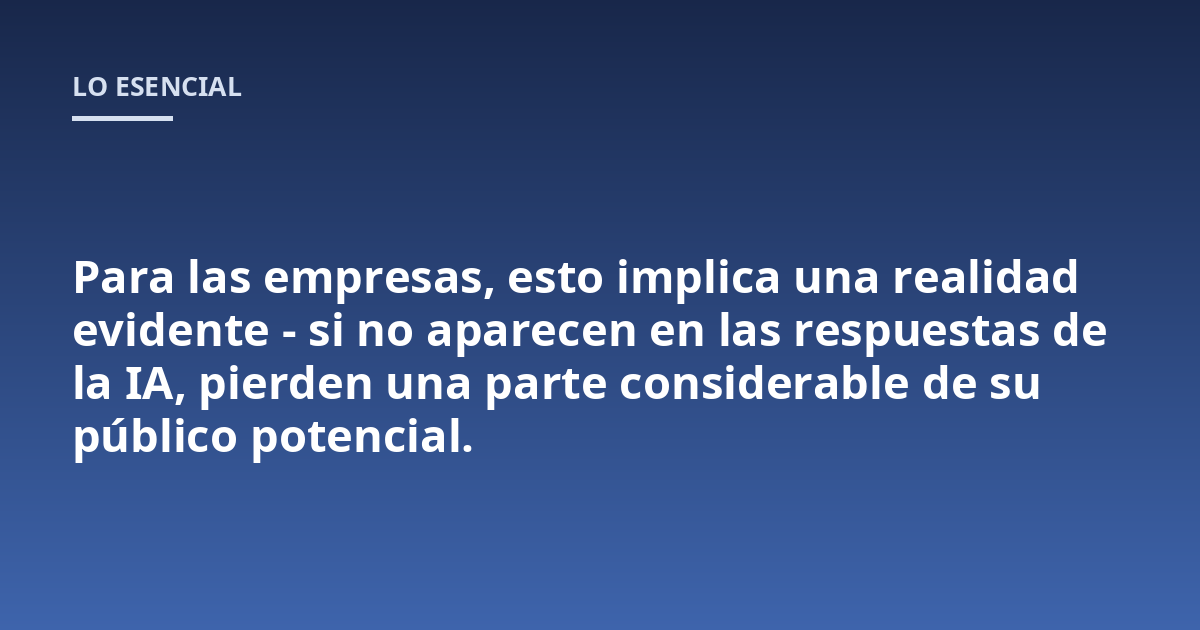 Para las empresas, esto implica una realidad evidente - si no aparecen en las respuestas de la IA, pierden una parte considerable de su público potencial.