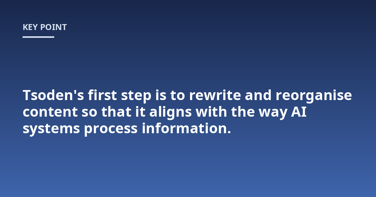 Tsoden's first step is to rewrite and reorganise content so that it aligns with the way AI systems process information.