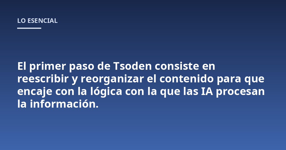 El primer paso de Tsoden consiste en reescribir y reorganizar el contenido para que encaje con la lógica con la que las IA procesan la información.