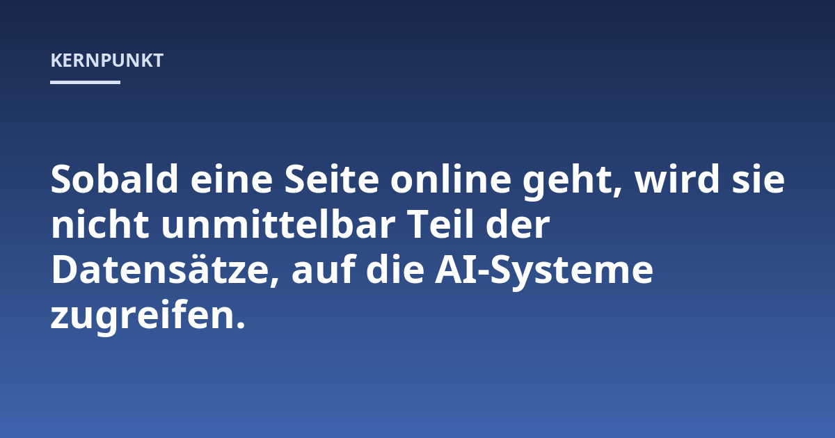 Sobald eine Seite online geht, wird sie nicht unmittelbar Teil der Datensätze, auf die AI-Systeme zugreifen.
