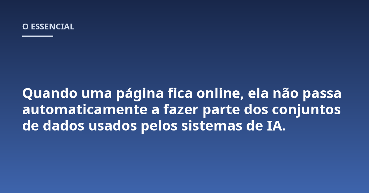 Quando uma página fica online, ela não passa automaticamente a fazer parte dos conjuntos de dados usados pelos sistemas de IA.