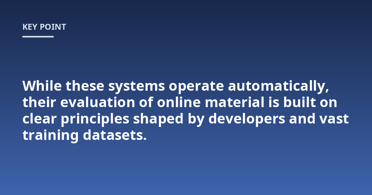 While these systems operate automatically, their evaluation of online material is built on clear principles shaped by developers and vast training datasets.