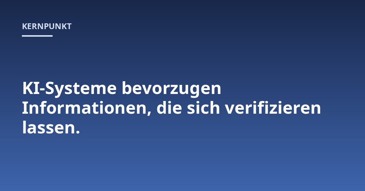 KI-Systeme bevorzugen Informationen, die sich verifizieren lassen.