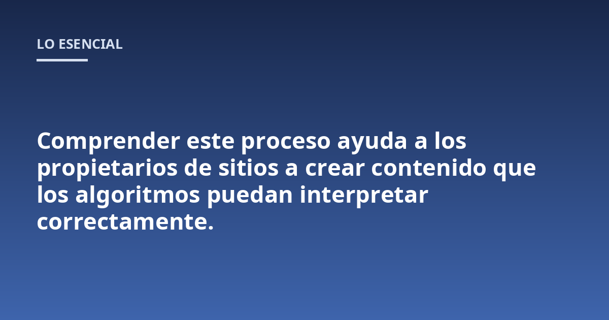 Comprender este proceso ayuda a los propietarios de sitios a crear contenido que los algoritmos puedan interpretar correctamente.