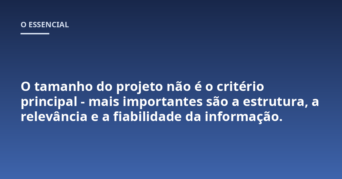 O tamanho do projeto não é o critério principal - mais importantes são a estrutura, a relevância e a fiabilidade da informação.