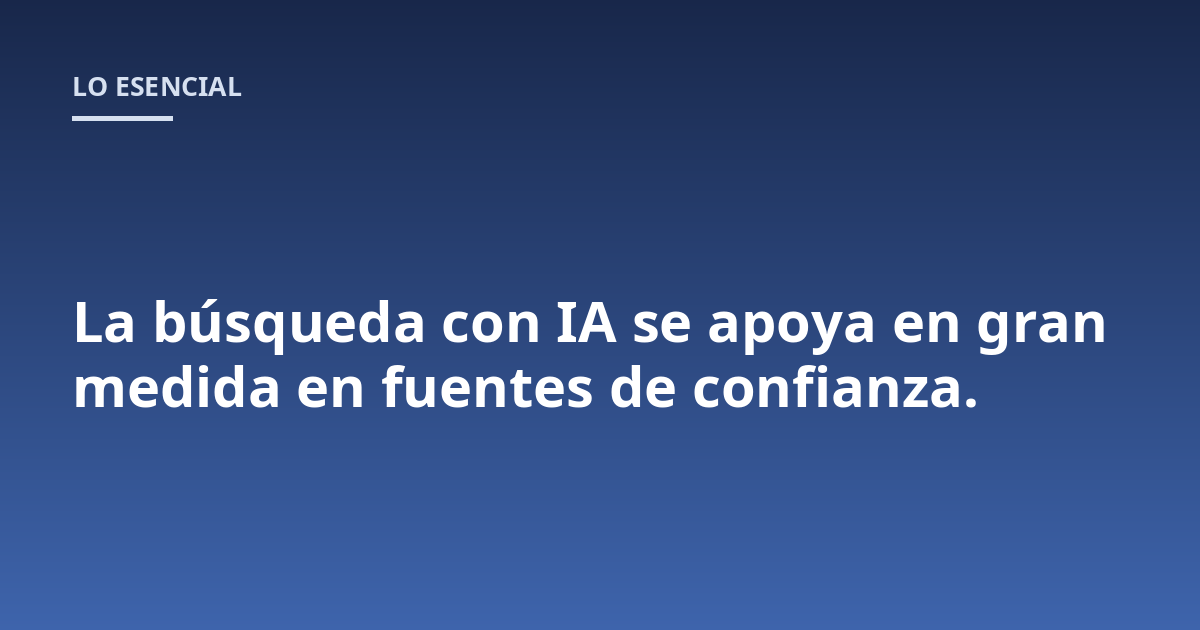 La búsqueda con IA se apoya en gran medida en fuentes de confianza.