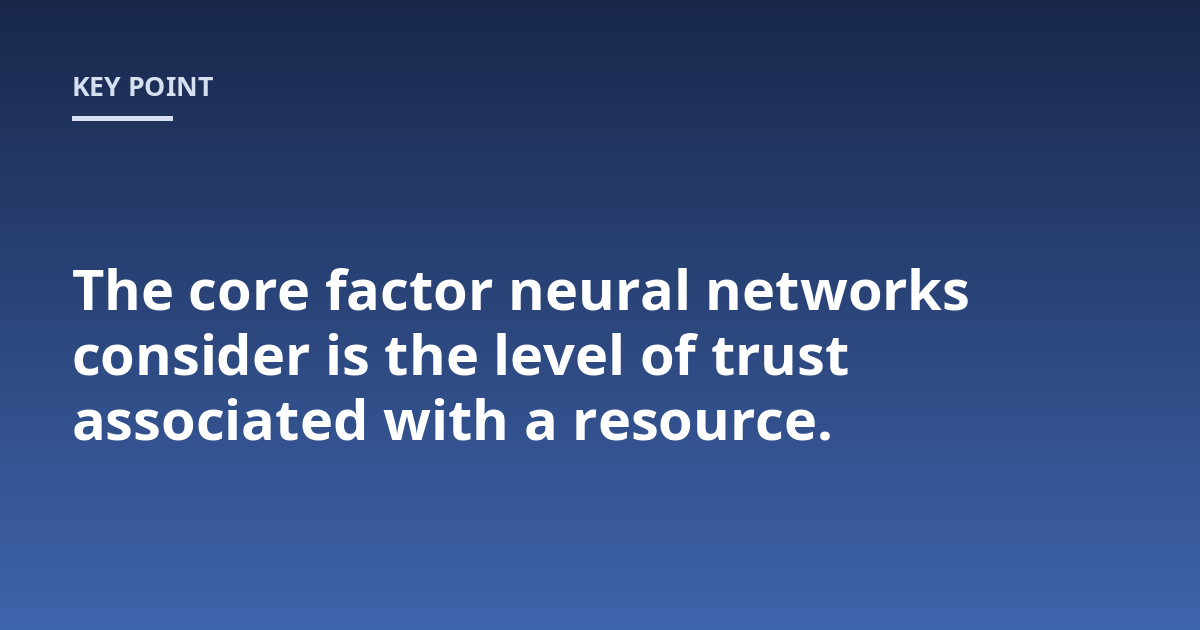 The core factor neural networks consider is the level of trust associated with a resource.