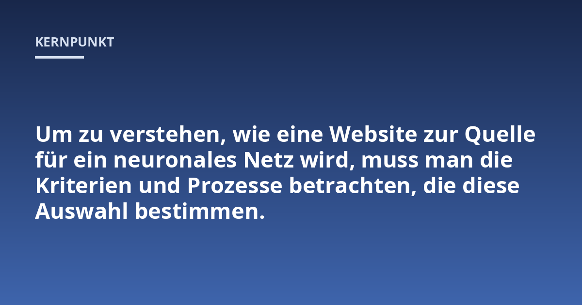 Um zu verstehen, wie eine Website zur Quelle für ein neuronales Netz wird, muss man die Kriterien und Prozesse betrachten, die diese Auswahl bestimmen.
