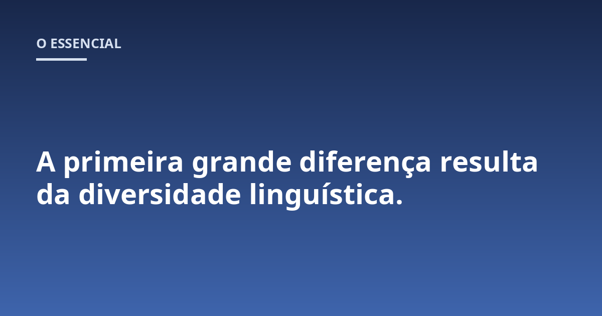 A primeira grande diferença resulta da diversidade linguística.