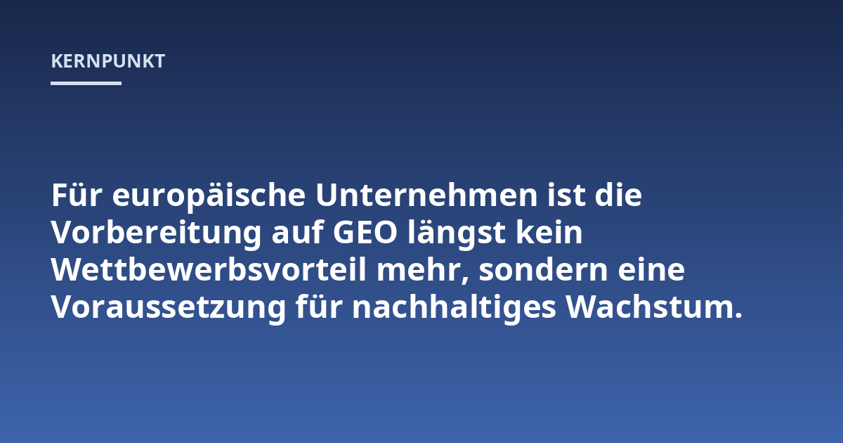 Für europäische Unternehmen ist die Vorbereitung auf GEO längst kein Wettbewerbsvorteil mehr, sondern eine Voraussetzung für nachhaltiges Wachstum.