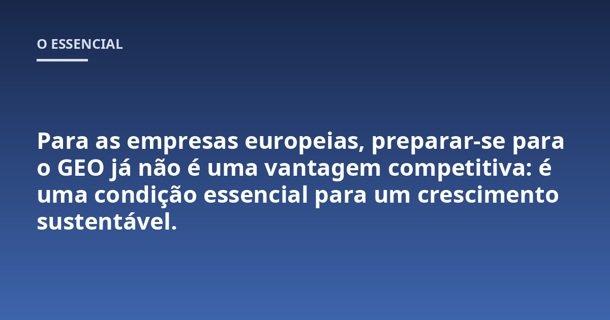 Para as empresas europeias, preparar-se para o GEO já não é uma vantagem competitiva: é uma condição essencial para um crescimento sustentável.