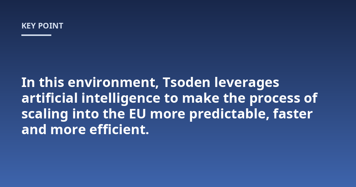 In this environment, Tsoden leverages artificial intelligence to make the process of scaling into the EU more predictable, faster and more efficient.