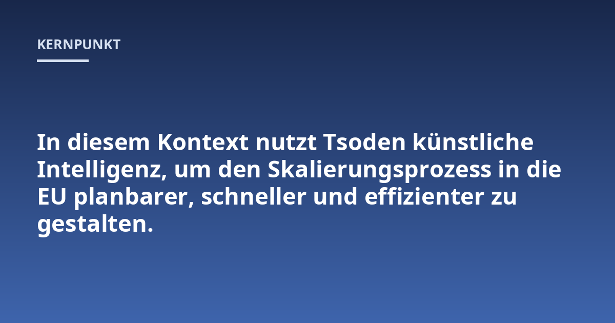 In diesem Kontext nutzt Tsoden künstliche Intelligenz, um den Skalierungsprozess in die EU planbarer, schneller und effizienter zu gestalten.