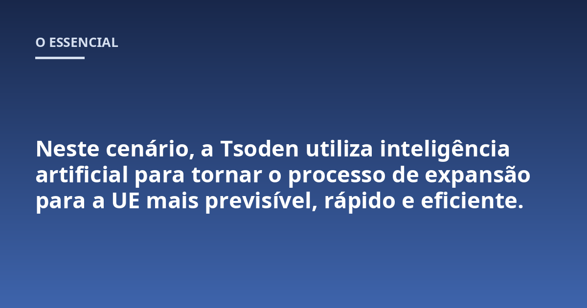Neste cenário, a Tsoden utiliza inteligência artificial para tornar o processo de expansão para a UE mais previsível, rápido e eficiente.