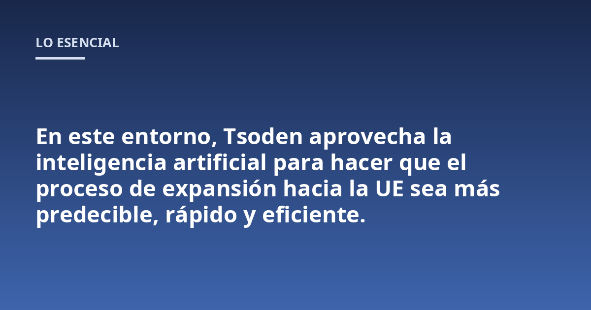 En este entorno, Tsoden aprovecha la inteligencia artificial para hacer que el proceso de expansión hacia la UE sea más predecible, rápido y eficiente.