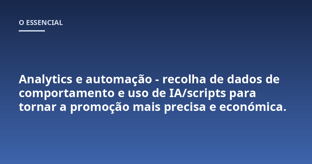Analytics e automação - recolha de dados de comportamento e uso de IA/scripts para tornar a promoção mais precisa e económica.