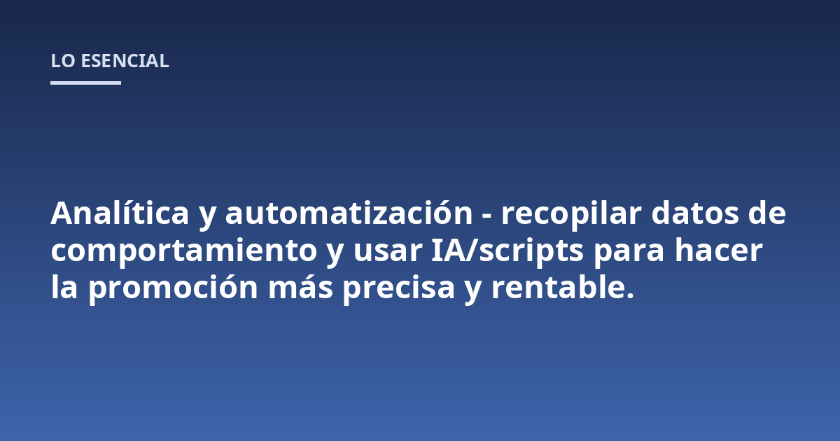 Analítica y automatización - recopilar datos de comportamiento y usar IA/scripts para hacer la promoción más precisa y rentable.
