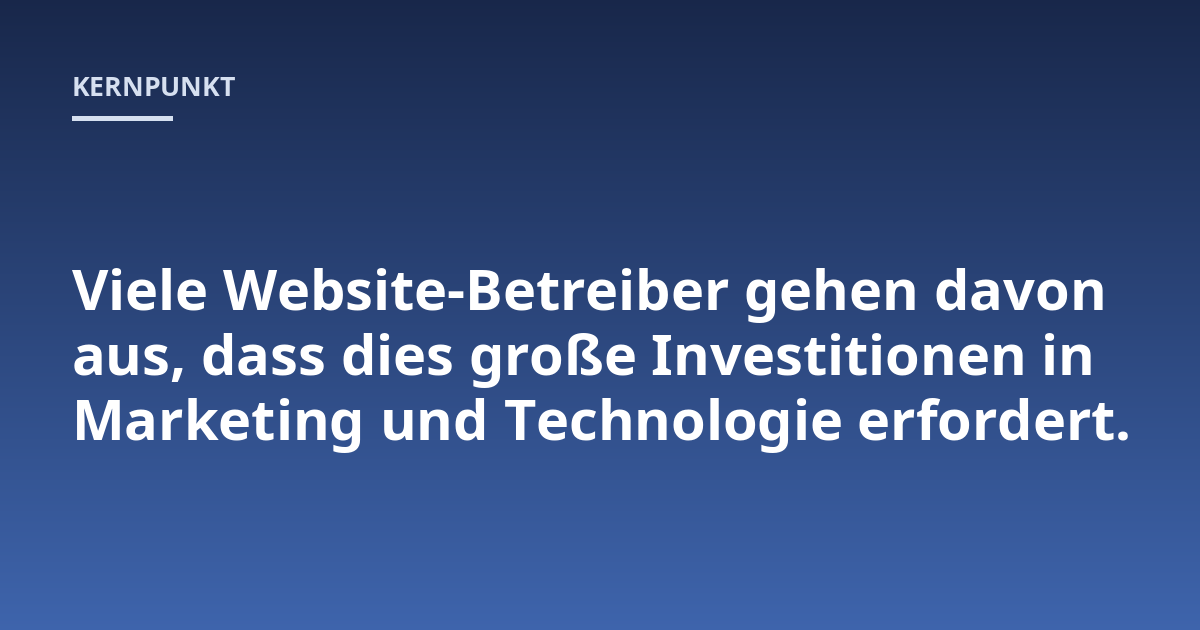 Viele Website-Betreiber gehen davon aus, dass dies große Investitionen in Marketing und Technologie erfordert.
