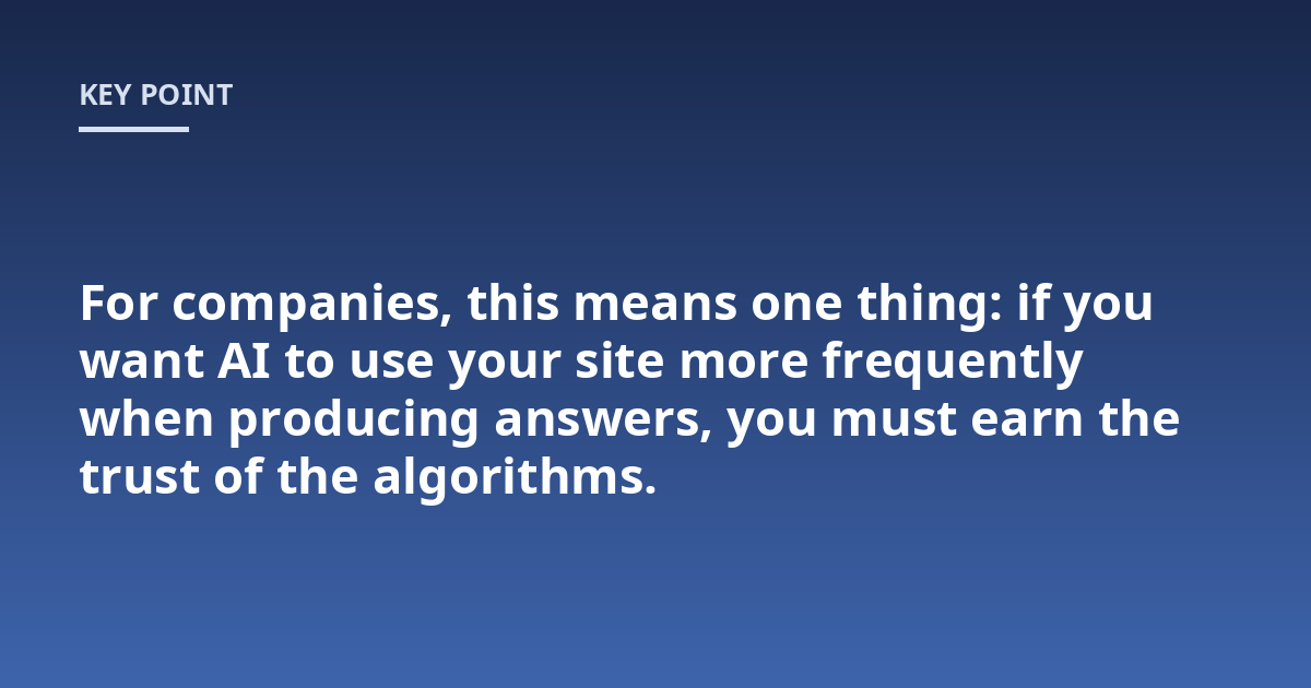 For companies, this means one thing: if you want AI to use your site more frequently when producing answers, you must earn the trust of the algorithms.