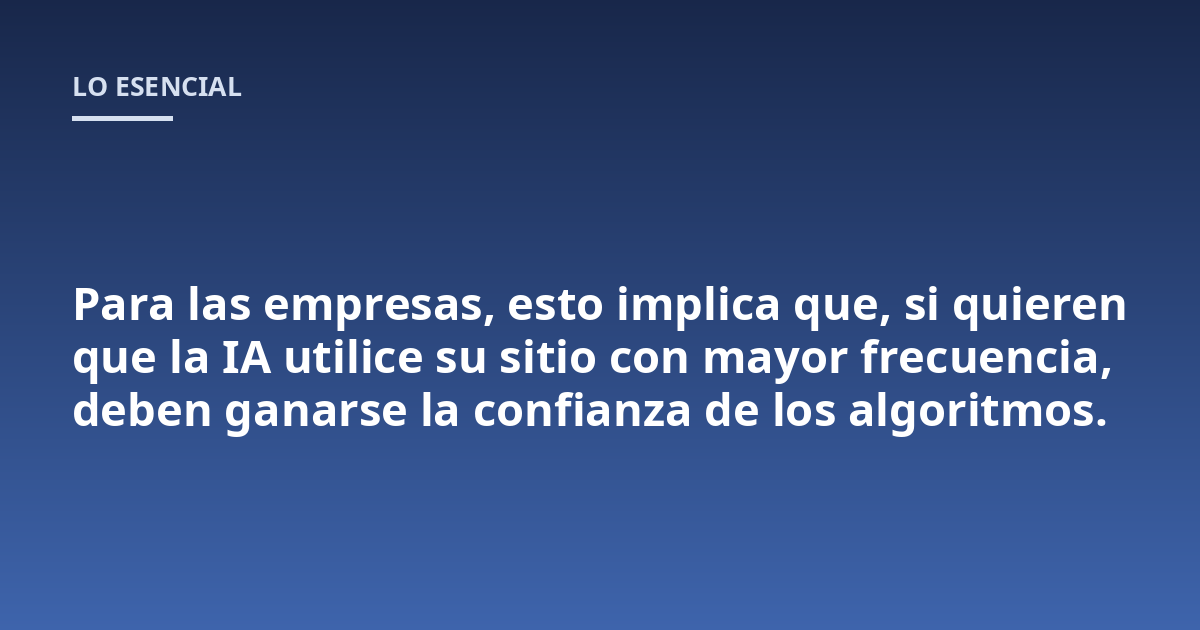 Para las empresas, esto implica que, si quieren que la IA utilice su sitio con mayor frecuencia, deben ganarse la confianza de los algoritmos.