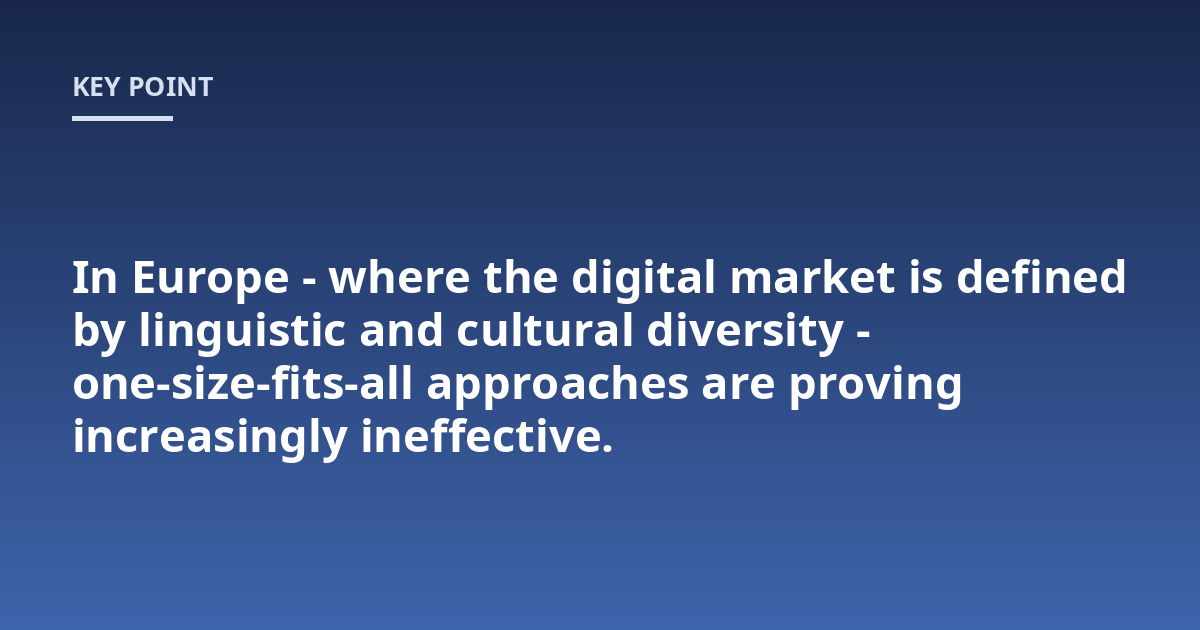 In Europe - where the digital market is defined by linguistic and cultural diversity - one-size-fits-all approaches are proving increasingly ineffective.