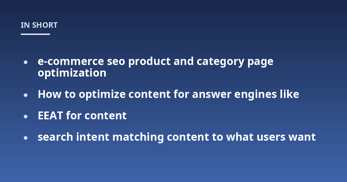 e-commerce seo product and category page optimization; How to optimize content for answer engines like; EEAT for content; search intent matching content to what users want