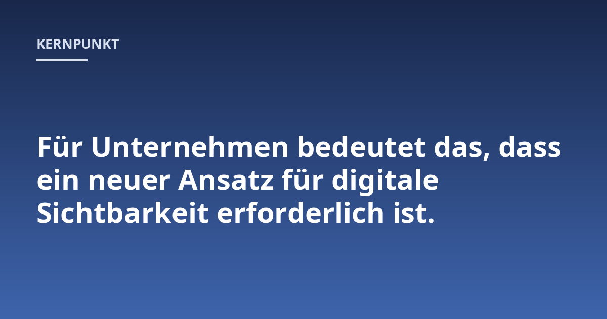 Für Unternehmen bedeutet das, dass ein neuer Ansatz für digitale Sichtbarkeit erforderlich ist.