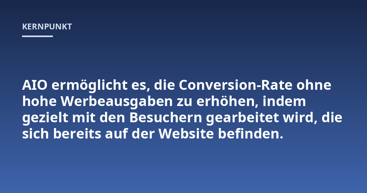 AIO ermöglicht es, die Conversion-Rate ohne hohe Werbeausgaben zu erhöhen, indem gezielt mit den Besuchern gearbeitet wird, die sich bereits auf der Website befinden.