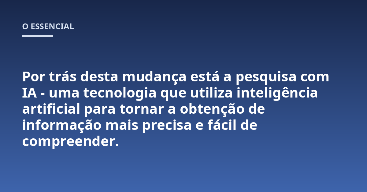 Por trás desta mudança está a pesquisa com IA - uma tecnologia que utiliza inteligência artificial para tornar a obtenção de informação mais precisa e fácil de compreender.