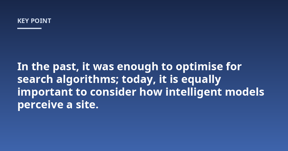 In the past, it was enough to optimise for search algorithms; today, it is equally important to consider how intelligent models perceive a site.